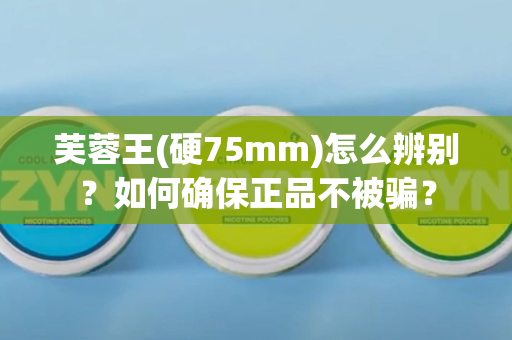 芙蓉王(硬75mm)怎么辨别？如何确保正品不被骗？